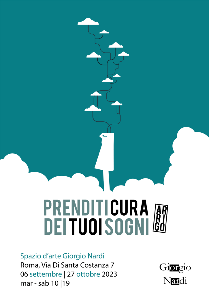 Prenditi cura dei tuoi sogni Alessandro Arrigo Spazio Giorgio Nardi 6 settembre - 27 ottobre 2023 Via di S. Costanza, 7 /B - Roma mar. - sab. 10|19